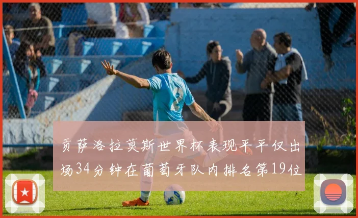 贡萨洛拉莫斯世界杯表现平平仅出场34分钟在葡萄牙队内排名第19位