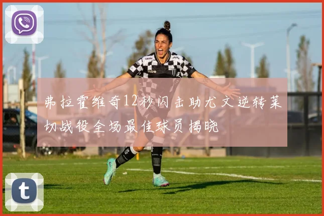 弗拉霍维奇12秒闪击助尤文逆转莱切战役全场最佳球员揭晓