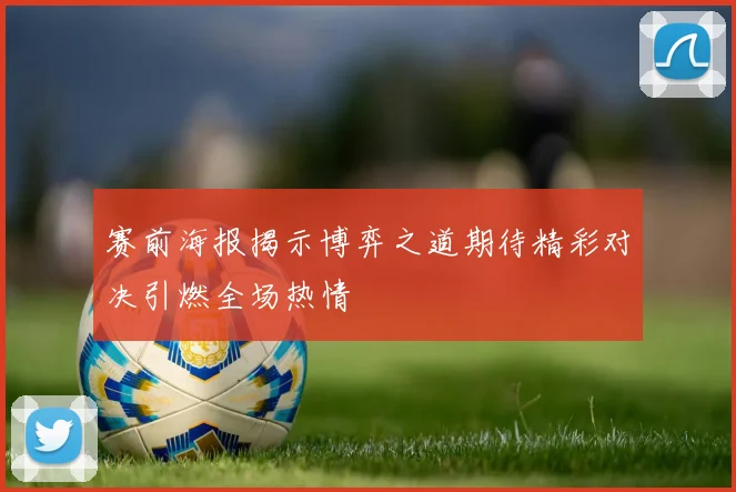 赛前海报揭示博弈之道期待精彩对决引燃全场热情