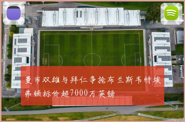 曼市双雄与拜仁争抢布兰斯韦特埃弗顿标价超7000万英镑