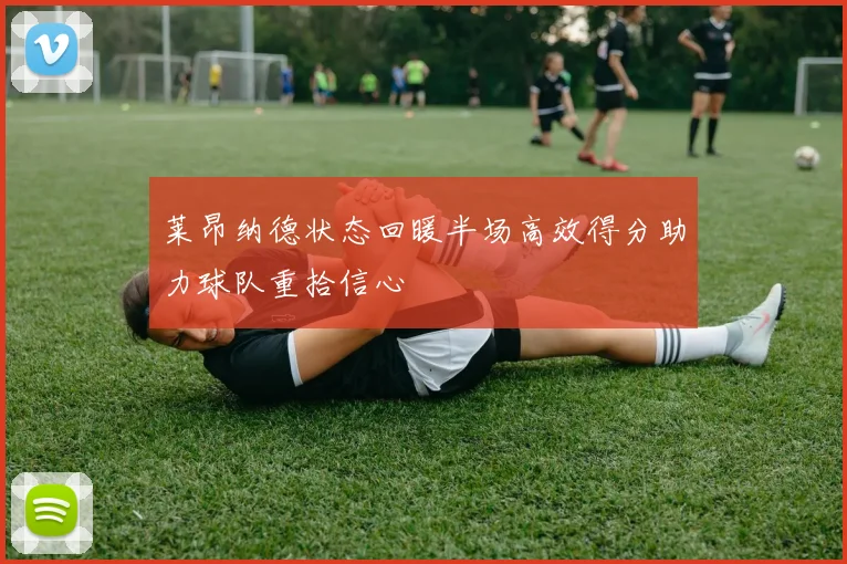 莱昂纳德状态回暖半场高效得分助力球队重拾信心