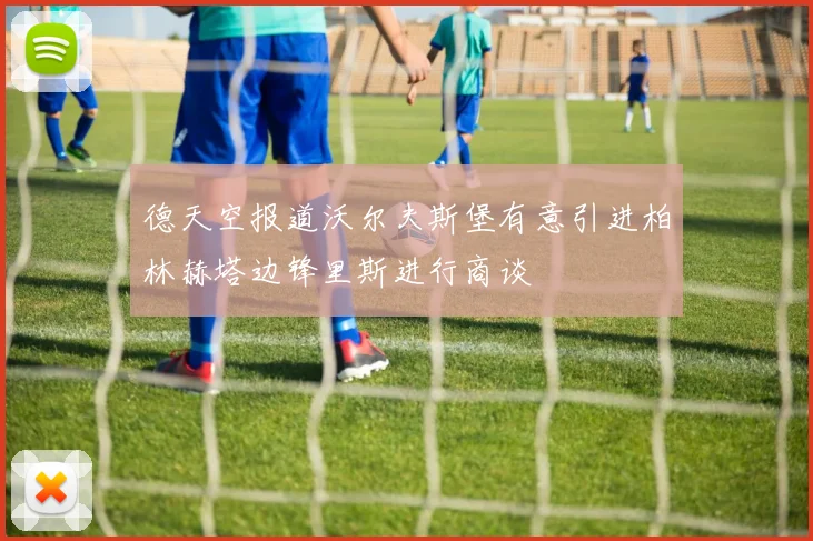 德天空报道沃尔夫斯堡有意引进柏林赫塔边锋里斯进行商谈