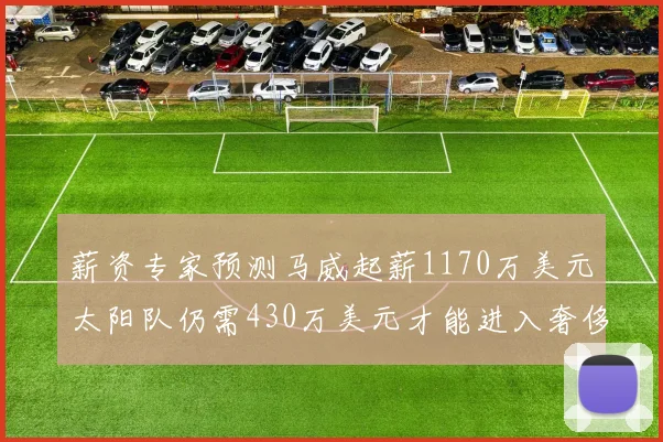 薪资专家预测马威起薪1170万美元太阳队仍需430万美元才能进入奢侈税
