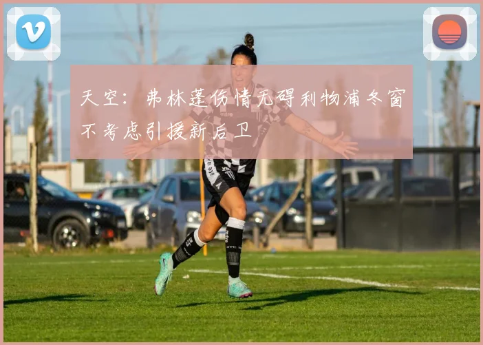 天空：弗林蓬伤情无碍利物浦冬窗不考虑引援新后卫